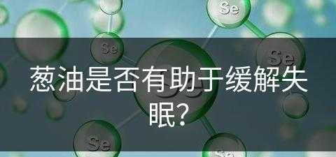 葱油是否有助于缓解失眠？